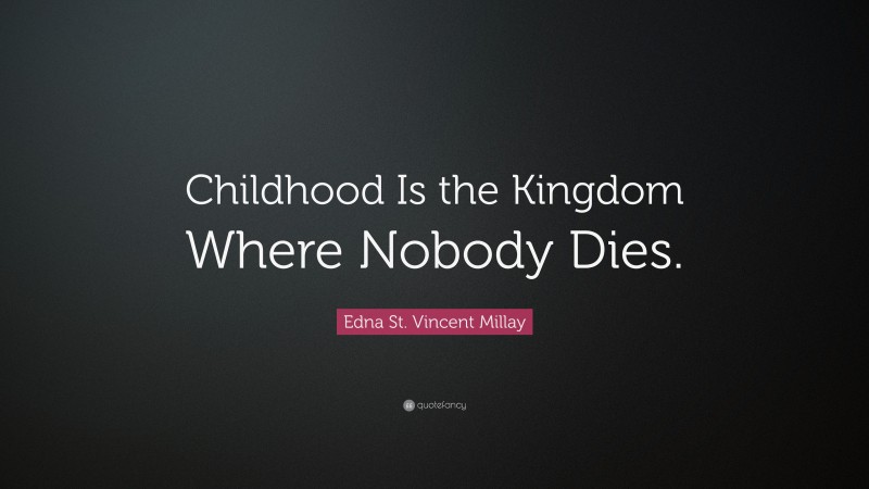 Edna St. Vincent Millay Quote: “Childhood Is the Kingdom Where Nobody Dies.”