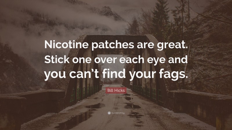 Bill Hicks Quote: “Nicotine patches are great. Stick one over each eye and you can’t find your fags.”