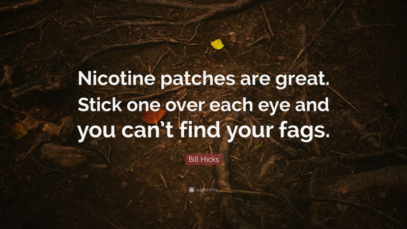 Bill Hicks Quote: “Nicotine patches are great. Stick one over each eye and you can’t find your fags.”
