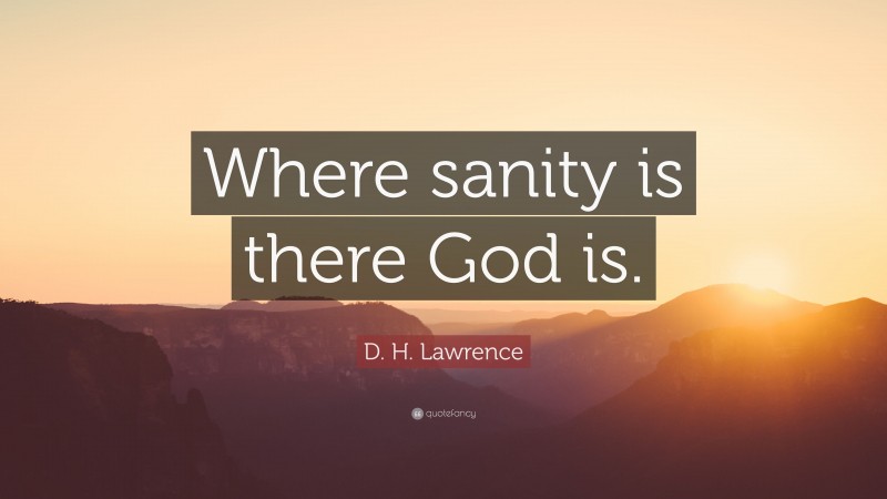 D. H. Lawrence Quote: “Where sanity is there God is.”