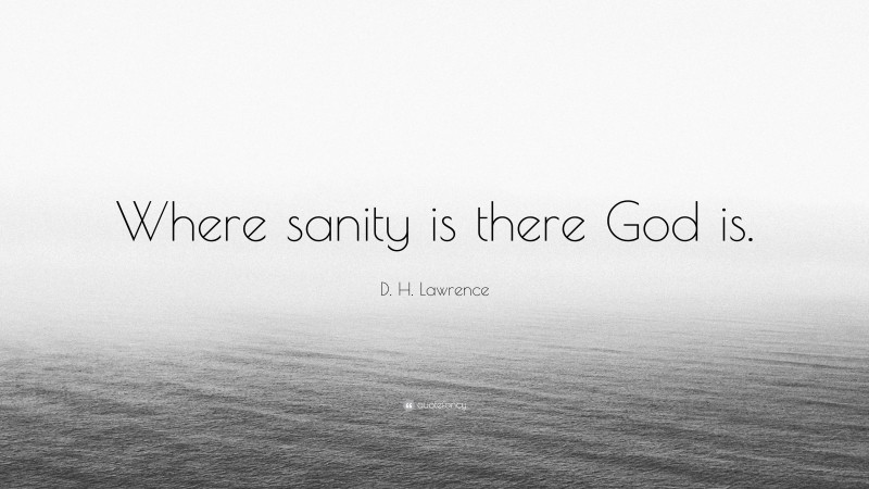 D. H. Lawrence Quote: “Where sanity is there God is.”