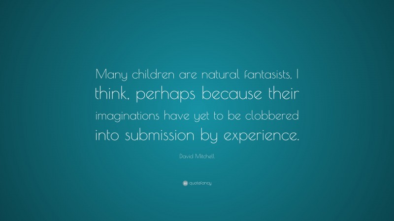David Mitchell Quote: “Many children are natural fantasists, I think, perhaps because their imaginations have yet to be clobbered into submission by experience.”
