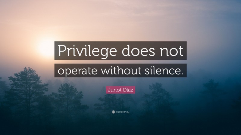 Junot Díaz Quote: “Privilege does not operate without silence.”