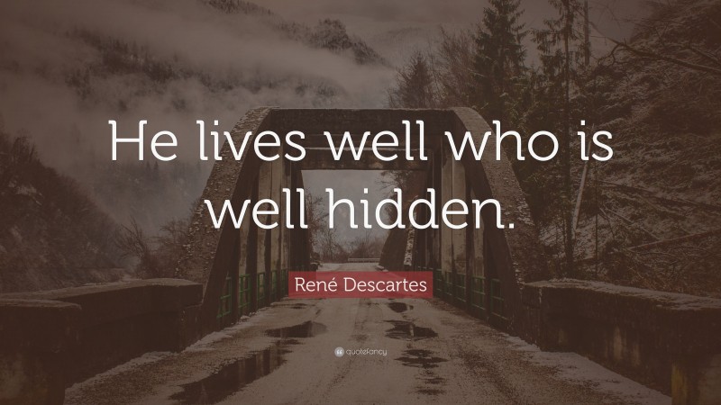 René Descartes Quote: “He lives well who is well hidden.”