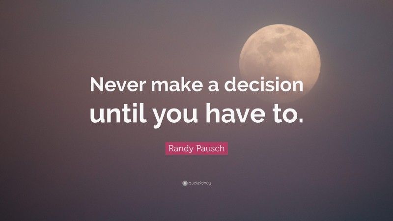 Randy Pausch Quote: “Never make a decision until you have to.”