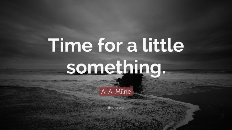 A. A. Milne Quote: “Time for a little something.”