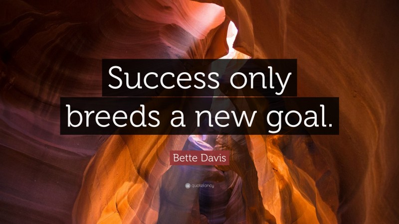 Bette Davis Quote: “Success only breeds a new goal.”