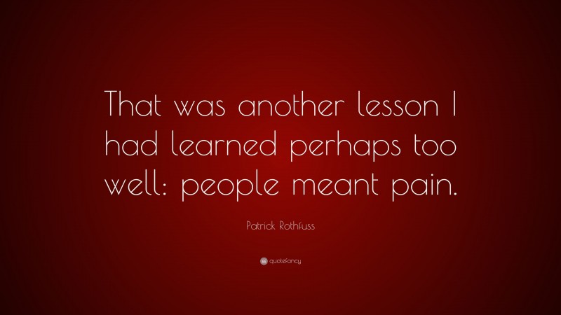 Patrick Rothfuss Quote: “That was another lesson I had learned perhaps too well: people meant pain.”