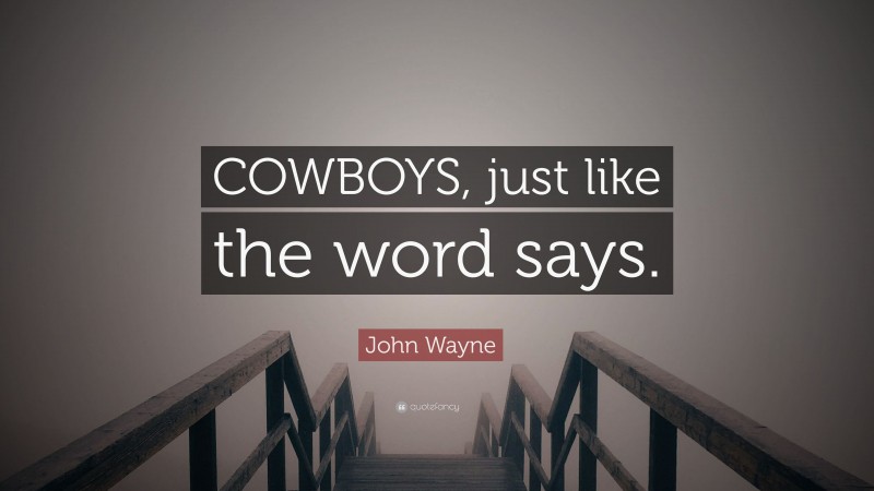 John Wayne Quote: “COWBOYS, just like the word says.”