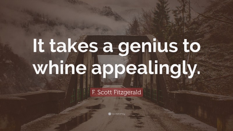F. Scott Fitzgerald Quote: “It takes a genius to whine appealingly.”