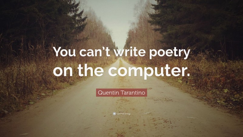 Quentin Tarantino Quote: “You can’t write poetry on the computer.”