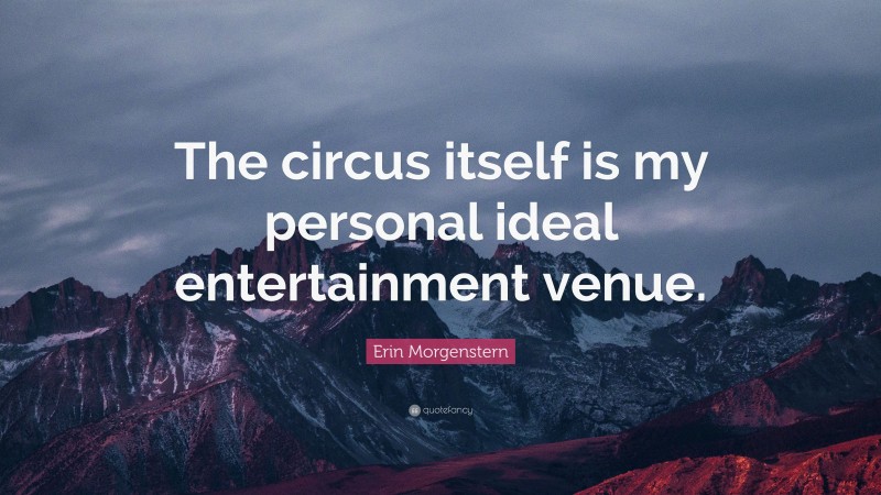 Erin Morgenstern Quote: “The circus itself is my personal ideal entertainment venue.”