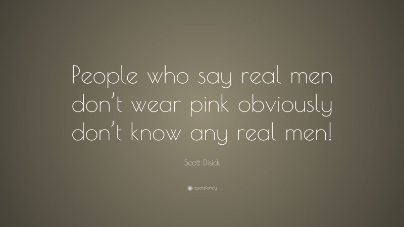 Scott Disick Quote: “People who say real men don’t wear pink obviously don’t know any real men!”