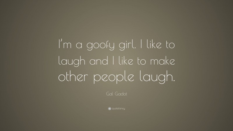 Gal Gadot Quote: “I’m a goofy girl. I like to laugh and I like to make other people laugh.”