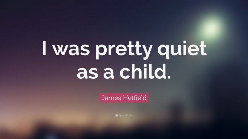 James Hetfield Quote: “I was pretty quiet as a child.”