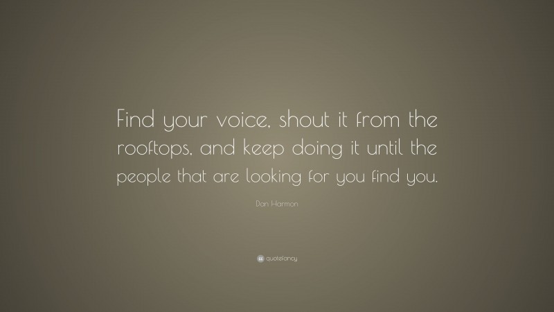 Dan Harmon Quote: “Find your voice, shout it from the rooftops, and keep doing it until the people that are looking for you find you.”