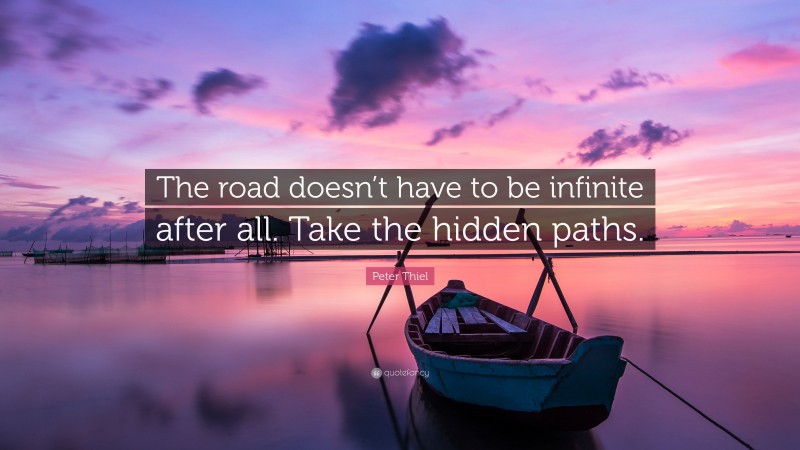 Peter Thiel Quote: “The road doesn’t have to be infinite after all. Take the hidden paths.”