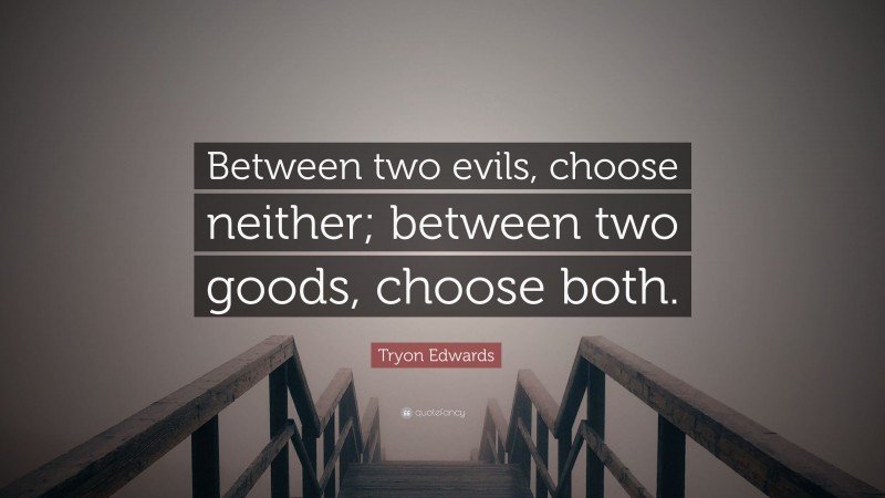 Tryon Edwards Quote: “Between two evils, choose neither; between two goods, choose both.”