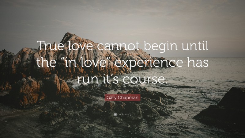 Gary Chapman Quote: “True love cannot begin until the “in love” experience has run it’s course.”