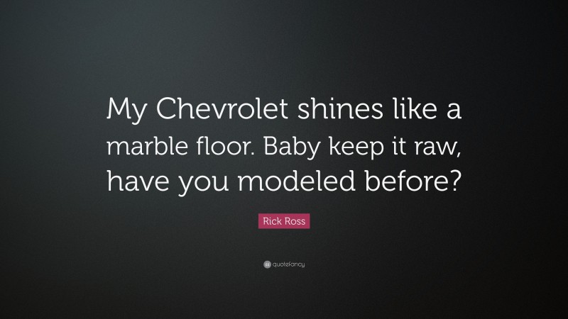 Rick Ross Quote: “My Chevrolet shines like a marble floor. Baby keep it raw, have you modeled before?”