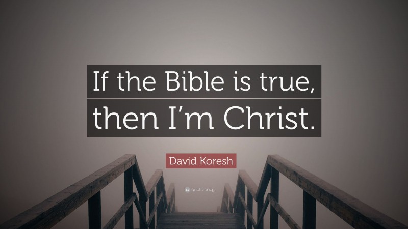 David Koresh Quote: “If the Bible is true, then I’m Christ.”
