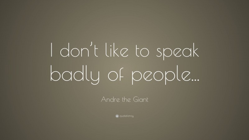 Andre the Giant Quote: “I don’t like to speak badly of people...”