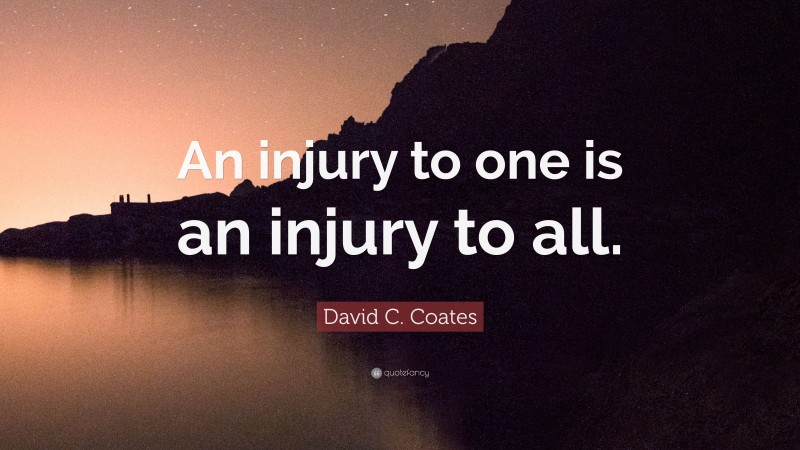 David C. Coates Quote: “An injury to one is an injury to all.”