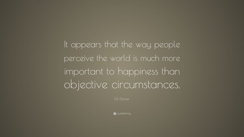 Ed Diener Quote: “It appears that the way people perceive the world is ...