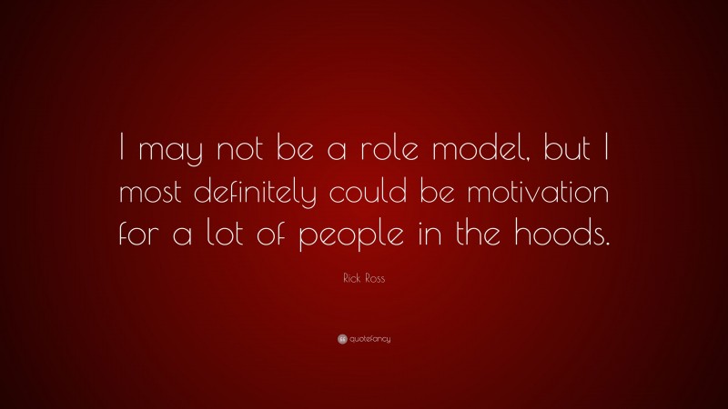 Rick Ross Quote: “I may not be a role model, but I most definitely could be motivation for a lot of people in the hoods.”
