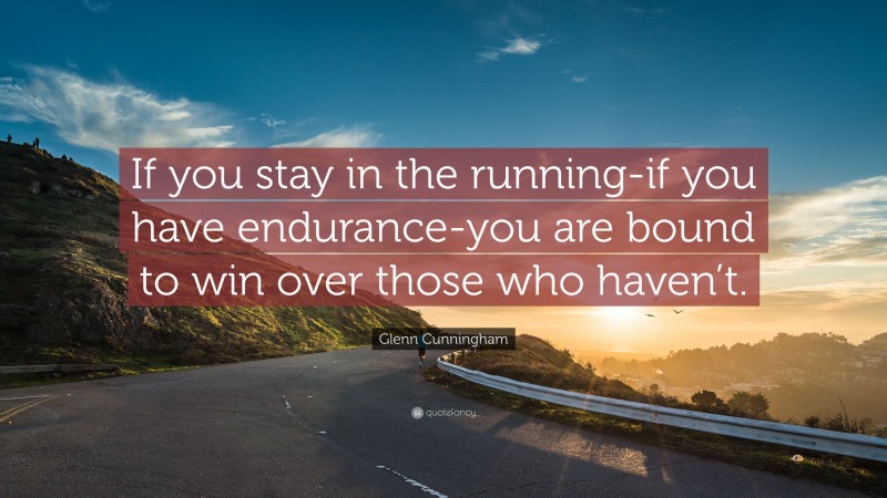 Glenn Cunningham Quote: “If you stay in the running-if you have endurance-you are bound to win over those who haven’t.”