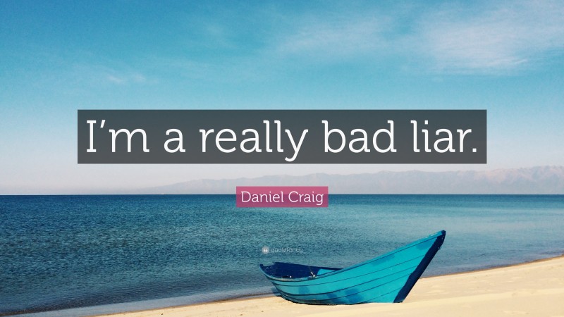 Daniel Craig Quote: “I’m a really bad liar.”