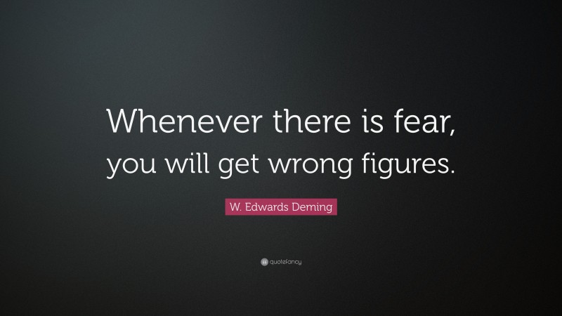 W. Edwards Deming Quote: “Whenever there is fear, you will get wrong figures.”