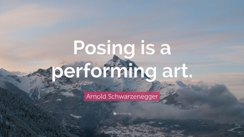 Arnold Schwarzenegger Quote: “Posing is a performing art.”
