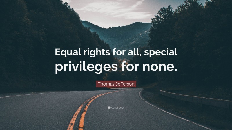 Thomas Jefferson Quote: “Equal rights for all, special privileges for none.”