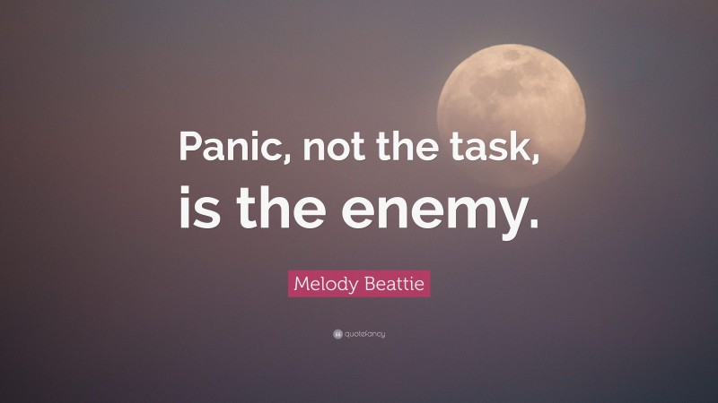 Melody Beattie Quote: “Panic, not the task, is the enemy.”