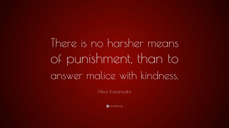 Nikos Kazantzakis Quote: “There is no harsher means of punishment, than to answer malice with kindness.”