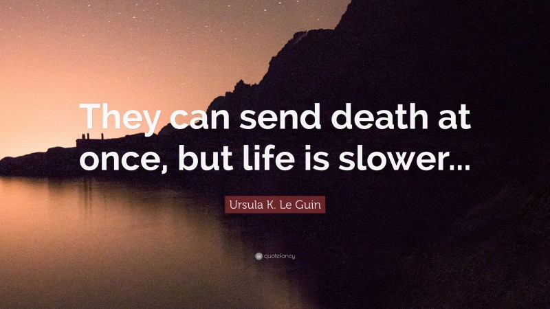 Ursula K. Le Guin Quote: “They can send death at once, but life is slower...”