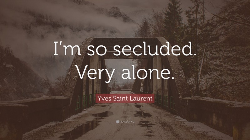 Yves Saint Laurent Quote: “I’m so secluded. Very alone.”