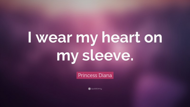 Princess Diana Quote: “I wear my heart on my sleeve.”