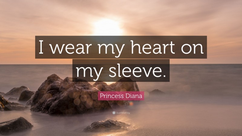 Princess Diana Quote: “I wear my heart on my sleeve.”
