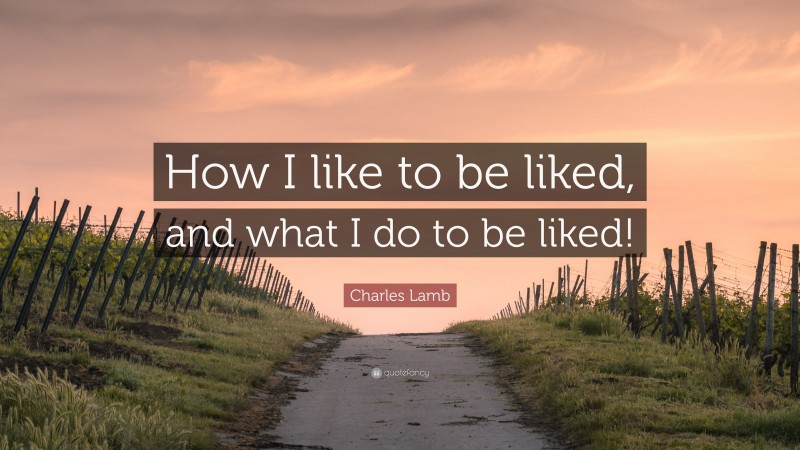Charles Lamb Quote: “How I like to be liked, and what I do to be liked!”
