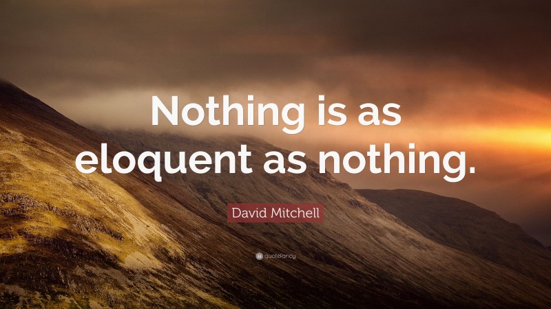 David Mitchell Quote: “Nothing is as eloquent as nothing.”
