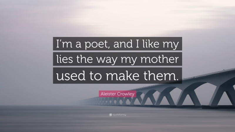Aleister Crowley Quote: “I’m a poet, and I like my lies the way my mother used to make them.”
