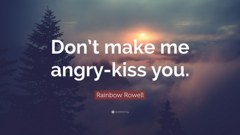 Rainbow Rowell Quote: “Don’t make me angry-kiss you.”