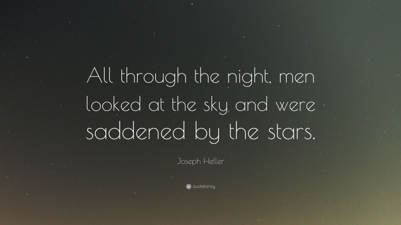 Joseph Heller Quote: “All through the night, men looked at the sky and were saddened by the stars.”