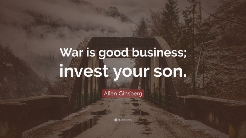 Allen Ginsberg Quote: “War is good business; invest your son.”
