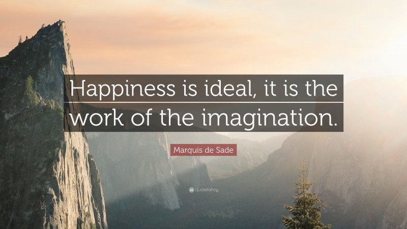 Marquis de Sade Quote: “Happiness is ideal, it is the work of the imagination.”