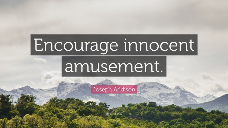 Joseph Addison Quote: “Encourage innocent amusement.”