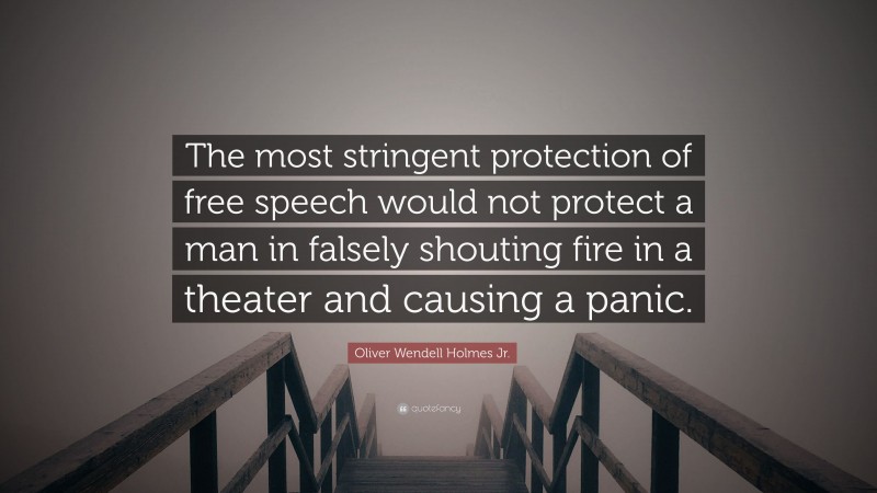 Oliver Wendell Holmes Jr. Quote: “The most stringent protection of free speech would not protect a man in falsely shouting fire in a theater and causing a panic.”