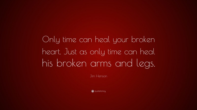 Jim Henson Quote: “Only time can heal your broken heart. Just as only time can heal his broken arms and legs.”
